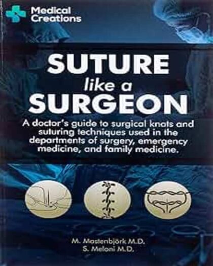 Suture like a Surgeon: A Doctor’s Guide to Surgical Knots and Suturing Techniques used in the Departments of Surgery, Emergency Medicine, and Family Medicine